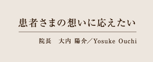 患者さまの想いに応えたい 院長 大内 陽介／Yosuke Ouchi