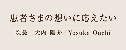 患者さまの想いに応えたい 院長 大内 陽介／Yosuke Ouchi